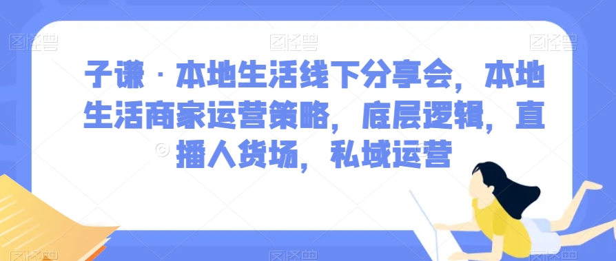 子谦·本地生活线下分享会，本地生活商家运营策略，底层逻辑，直播人货场，私域运营-高清美女套图，你想要的都有。