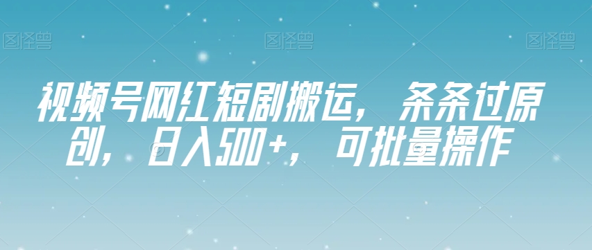 视频号网红短剧搬运，条条过原创，日入500+，可批量操作【揭秘】-高清美女套图，你想要的都有。