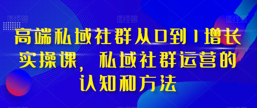高端私域社群从0到1增长实操课，私域社群运营的认知和方法-高清美女套图，你想要的都有。