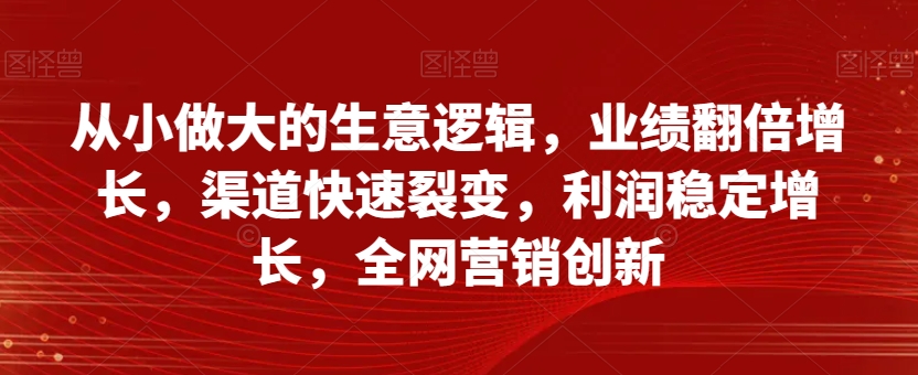 从小做大的生意逻辑，业绩翻倍增长，渠道快速裂变，利润稳定增长，全网营销创新-高清美女套图，你想要的都有。