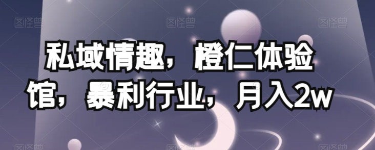 私域情趣，橙仁体验馆，暴利行业，月入2w【揭秘】-高清美女套图，你想要的都有。