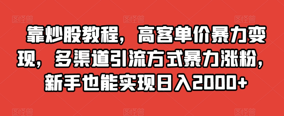 靠炒股教程，高客单价暴力变现，多渠道引流方式暴力涨粉，新手也能实现日入2000+【揭秘】-高清美女套图，你想要的都有。