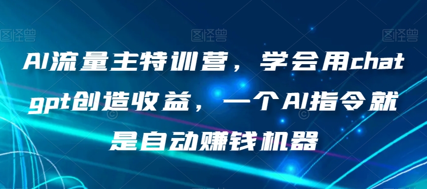 AI流量主特训营，学会用chatgpt创造收益，一个AI指令就是自动赚钱机器-高清美女套图，你想要的都有。