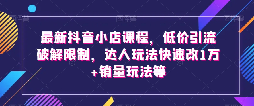 最新抖音小店课程，低价引流破解限制，达人玩法快速改1万+销量玩法等-高清美女套图，你想要的都有。