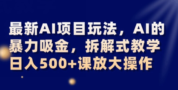 最新AI项目玩法，AI的暴力吸金，拆解式教学，日入500+可放大操作【揭秘】-高清美女套图，你想要的都有。