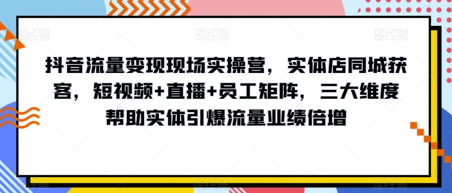 抖音流量变现现场实操营，实体店同城获客，短视频+直播+员工矩阵，三大维度帮助实体引爆流量业绩倍增-高清美女套图，你想要的都有。