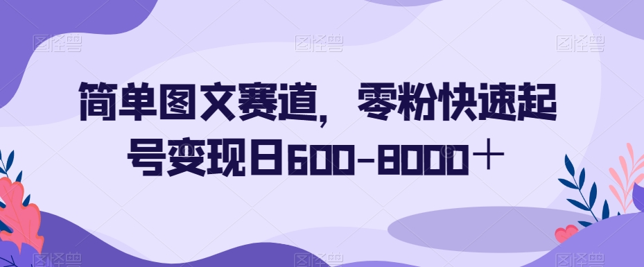 简单图文赛道，零粉快速起号变现日600-8000＋-高清美女套图，你想要的都有。