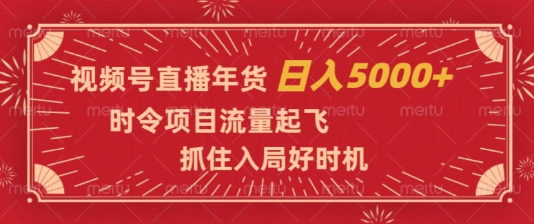 视频号直播年货，时令项目流量起飞，抓住入局好时机，日入5000+【揭秘】-高清美女套图，你想要的都有。