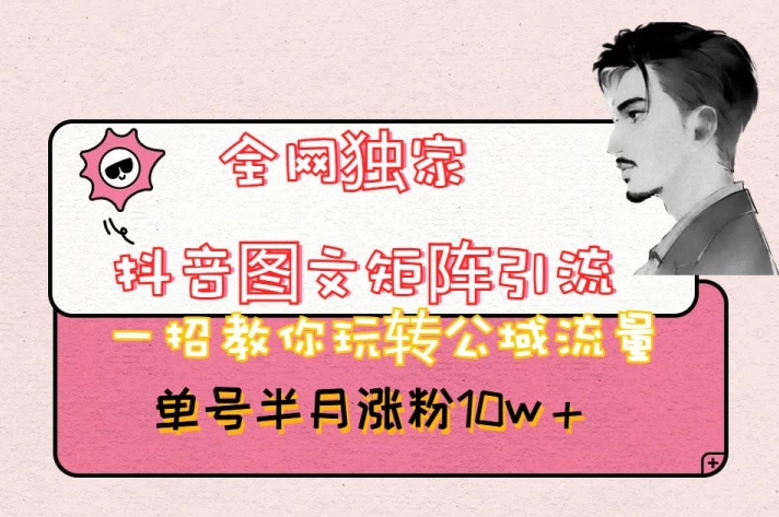 全网独家抖音图文矩阵引流，一招教你玩转公域流量，单号半月涨粉10w+【揭秘】-高清美女套图，你想要的都有。