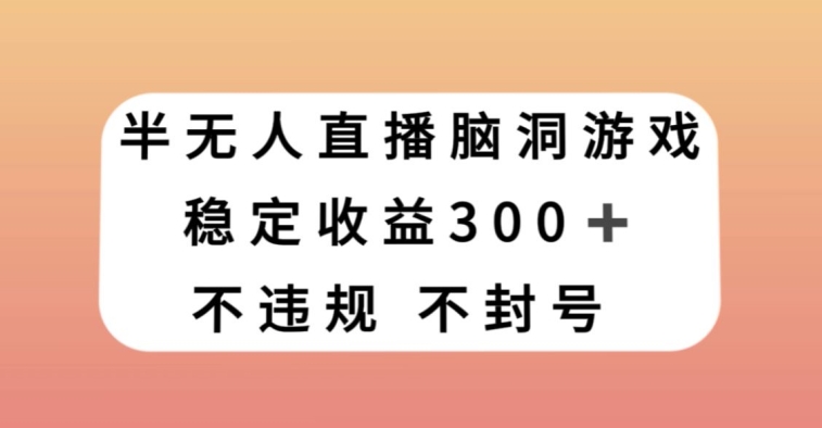 半无人直播脑洞小游戏，每天收入300+，保姆式教学小白轻松上手【揭秘】-高清美女套图，你想要的都有。