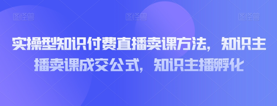 实操型知识付费直播卖课方法，知识主播卖课成交公式，知识主播孵化-高清美女套图，你想要的都有。