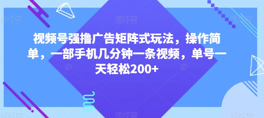 视频号强撸广告矩阵式玩法，操作简单，一部手机几分钟一条视频，单号一天轻松200+【揭秘】-高清美女套图，你想要的都有。