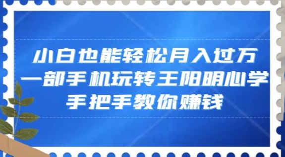 小白也能轻松月入过万，一部手机玩转王阳明心学，手把手教你赚钱【揭秘】-高清美女套图，你想要的都有。