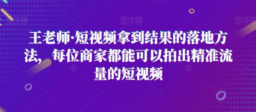 王老师·短视频拿到结果的落地方法，每位商家都能可以拍出精准流量的短视频-高清美女套图，你想要的都有。