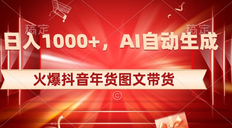 10日入1000+火爆抖音年货图文带货，AI自动生成自己的年货原创图文【揭秘】-高清美女套图，你想要的都有。