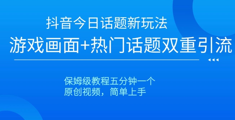 抖音今日话题新玩法，游戏画面+热门话题双重引流，保姆级教程五分钟一个【揭秘】-高清美女套图，你想要的都有。