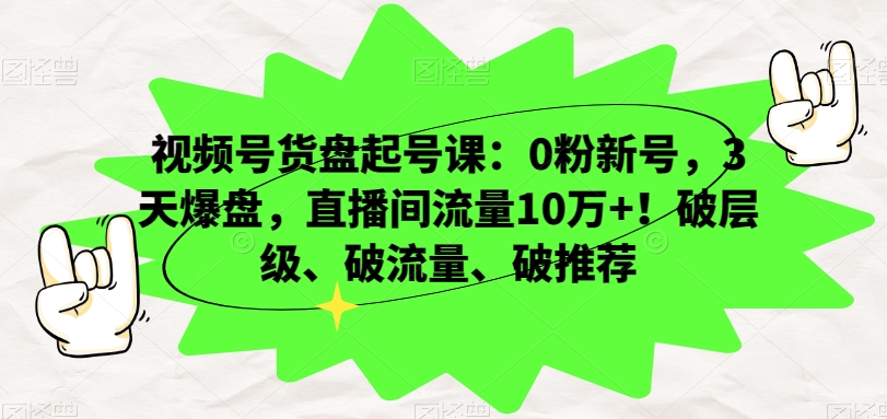 视频号货盘起号课：0粉新号，3天爆盘，直播间流量10万+！破层级、破流量、破推荐-高清美女套图，你想要的都有。