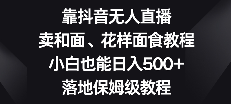靠抖音无人直播,卖和面、花样面试教程,小白也能日入500+,落地保姆级教程【揭秘】-高清美女套图,你想要的都有。
