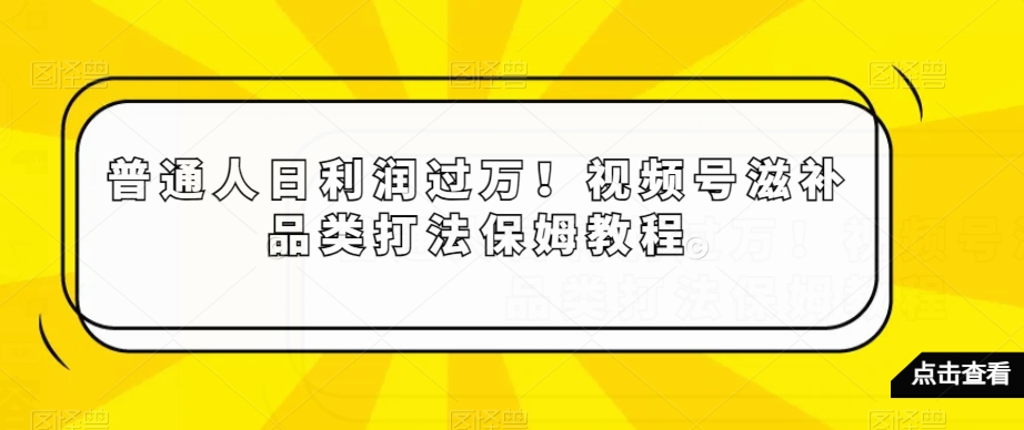 普通人日利润过万！视频号滋补品类打法保姆教程【揭秘】-高清美女套图，你想要的都有。
