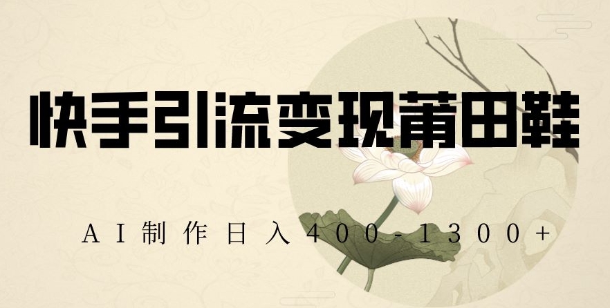 快手引流变现莆田鞋，AI制作日入400+【揭秘】-高清美女套图，你想要的都有。