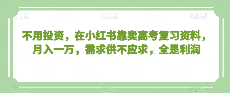 不用投资，在小红书靠卖高考复习资料，月入一万，需求供不应求，全是利润【揭秘】-高清美女套图，你想要的都有。