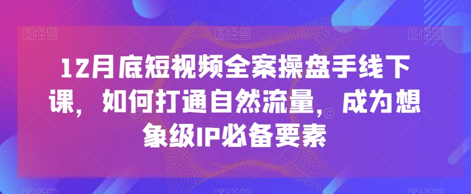 12月底短视频全案操盘手线下课,如何打通自然流量,成为想象级IP必备要素-高清美女套图,你想要的都有。