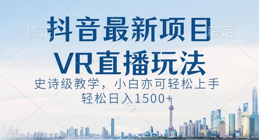 抖音最新VR直播玩法，史诗级教学，小白也可轻松上手轻松日入1500+【揭秘】-高清美女套图，你想要的都有。