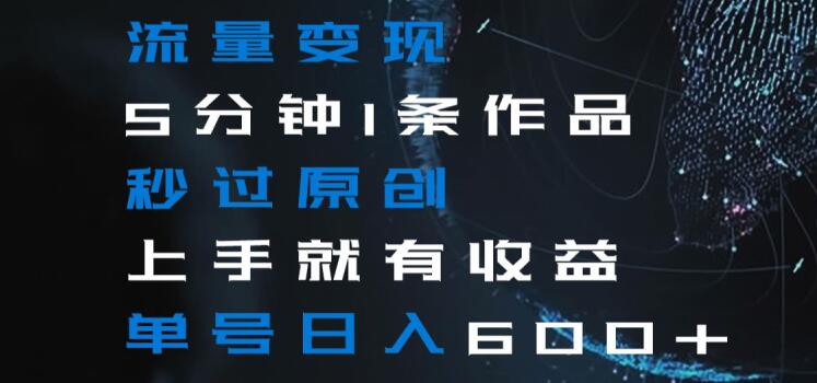 流量变现5分钟1条作品秒过原创上手就有收益单号日入600+【揭秘】-高清美女套图,你想要的都有。