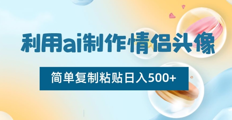 利用ai制作情侣头像，简单复制粘贴日入500+【揭秘】-高清美女套图，你想要的都有。
