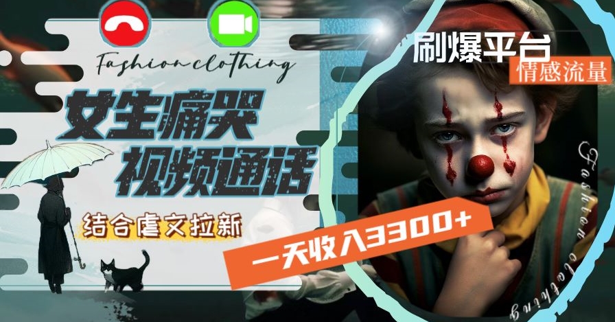 一天收入3300+，用女生痛哭视频通话结合虐文拉新，刷爆平台情感流量【揭秘】-高清美女套图，你想要的都有。