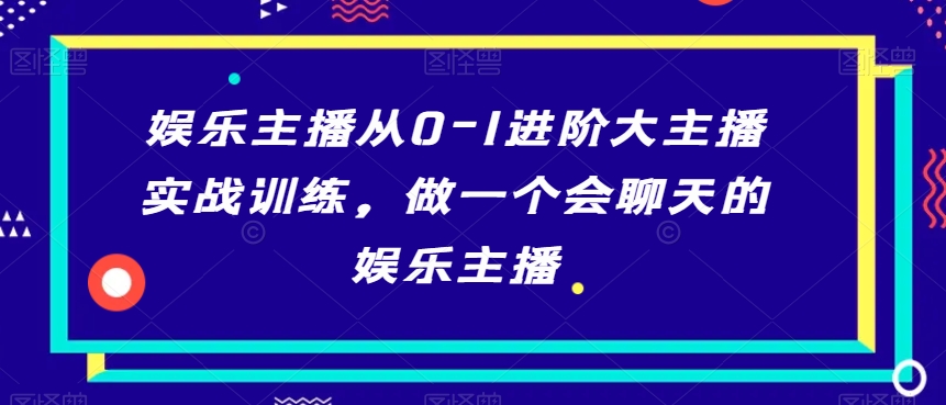 娱乐主播从0-1进阶大主播实战训练，做一个会聊天的娱乐主播-高清美女套图，你想要的都有。