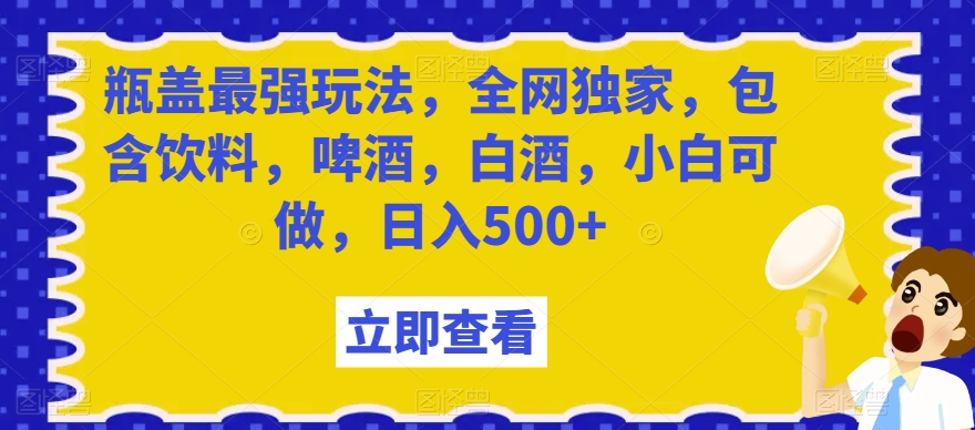瓶盖最强玩法，全网独家，包含饮料，啤酒，白酒，小白可做，日入500+【揭秘】-高清美女套图，你想要的都有。