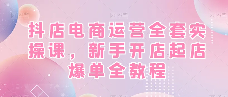 抖店电商运营全套实操课，新手开店起店爆单全教程-高清美女套图，你想要的都有。