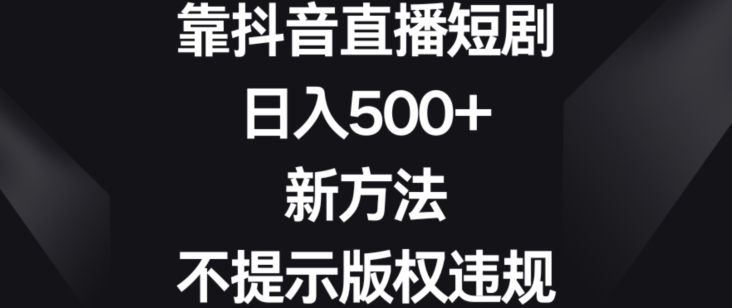 靠抖音直播短剧，日入500+，新方法、不提示版权违规【揭秘】-高清美女套图，你想要的都有。