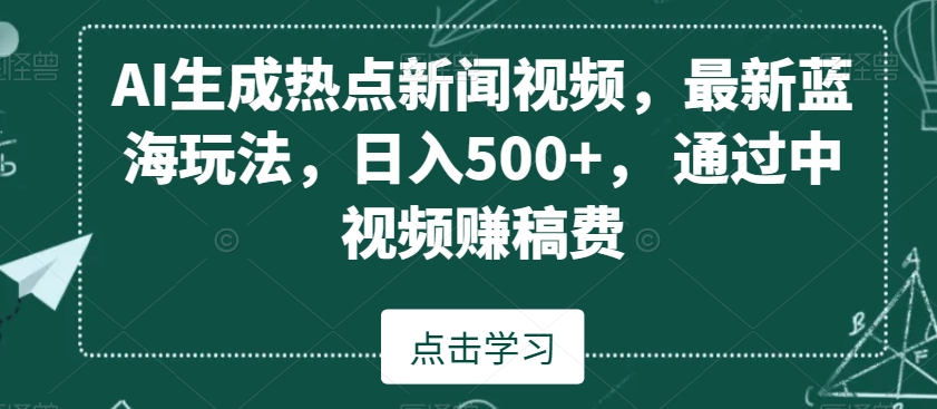 AI生成热点新闻视频，最新蓝海玩法，日入500+，通过中视频赚稿费【揭秘】-高清美女套图，你想要的都有。