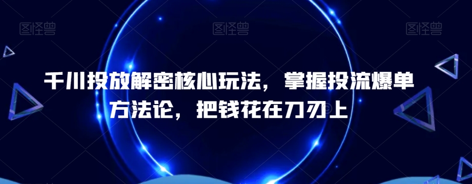 千川投放解密核心玩法,掌握投流爆单方法论,把钱花在刀刃上-高清美女套图,你想要的都有。
