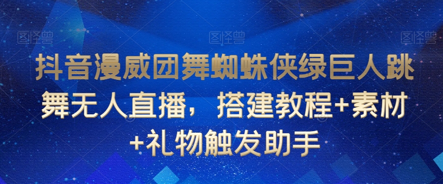 抖音漫威团舞蜘蛛侠绿巨人跳舞无人直播，搭建教程+素材+礼物触发助手-高清美女套图，你想要的都有。