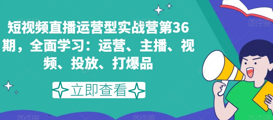 短视频直播运营型实战营第36期，全面学习：运营、主播、视频、投放、打爆品-高清美女套图，你想要的都有。