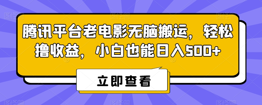 腾讯平台老电影无脑搬运，轻松撸收益，小白也能日入500+【揭秘】-高清美女套图，你想要的都有。