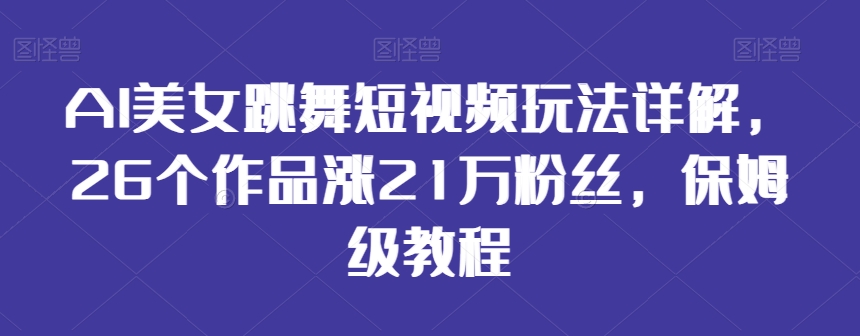 AI美女跳舞短视频玩法详解，26个作品涨21万粉丝，保姆级教程【揭秘】-高清美女套图，你想要的都有。