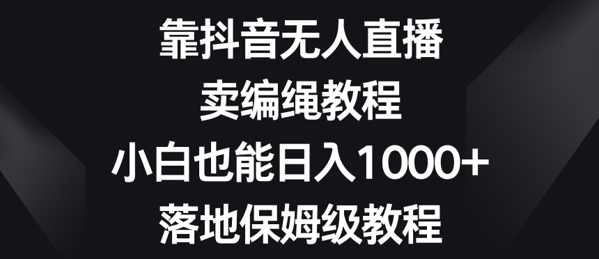 靠抖音无人直播，卖编绳教程，小白也能日入1000+，落地保姆级教程【揭秘】-高清美女套图，你想要的都有。