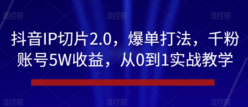 抖音IP切片2.0，爆单打法，千粉账号5W收益，从0到1实战教学【揭秘】-高清美女套图，你想要的都有。