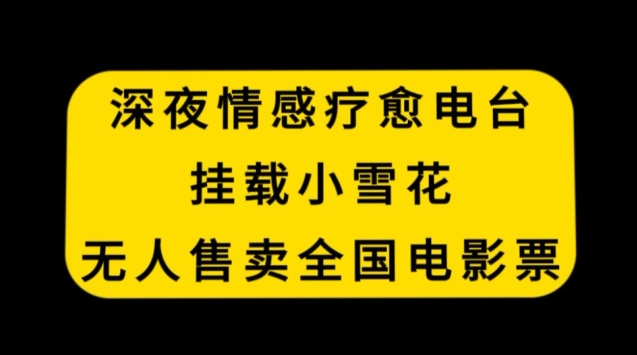 深夜情感疗愈电台，挂载小雪花，无人售卖全国电影票【揭秘】-高清美女套图，你想要的都有。