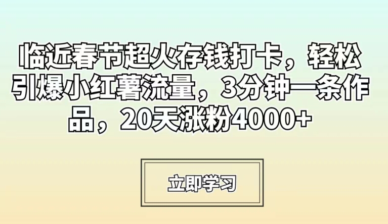 临近春节超火存钱打卡，轻松引爆小红薯流量，3分钟一条作品，20天涨粉4000+【揭秘】-高清美女套图，你想要的都有。