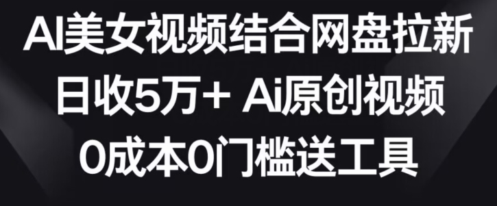 AI美女视频结合网盘拉新，日收5万+两分钟一条Ai原创视频，0成本0门槛送工具【揭秘】-高清美女套图，你想要的都有。