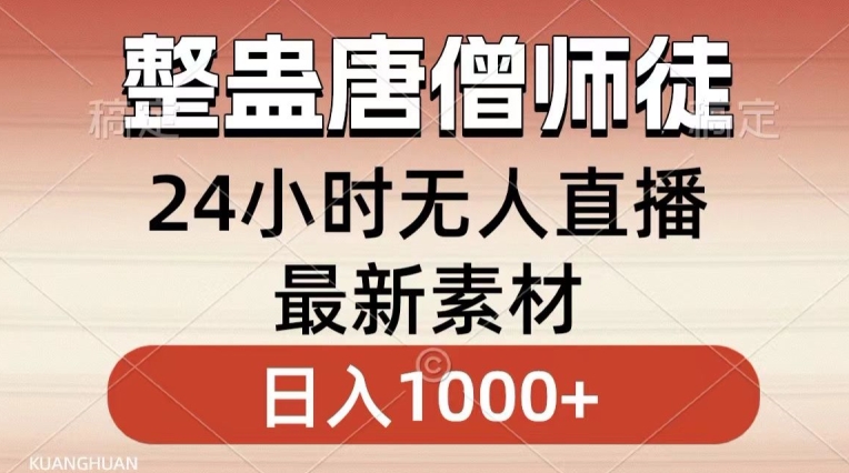 整蛊唐僧师徒四人，无人直播最新素材，小白也能一学就会就，轻松日入1000+【揭秘】-高清美女套图，你想要的都有。