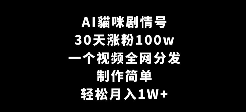 AI貓咪剧情号，30天涨粉100w，制作简单，一个视频全网分发，轻松月入1W+【揭秘】-高清美女套图，你想要的都有。