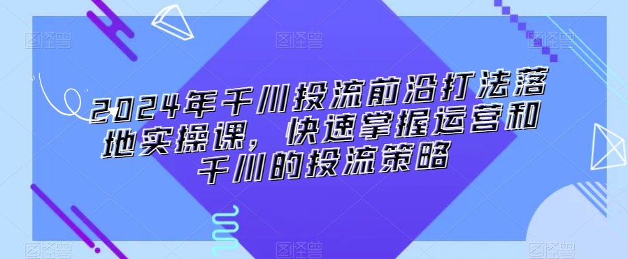 2024年千川投流前沿打法落地实操课，快速掌握运营和千川的投流策略-高清美女套图，你想要的都有。