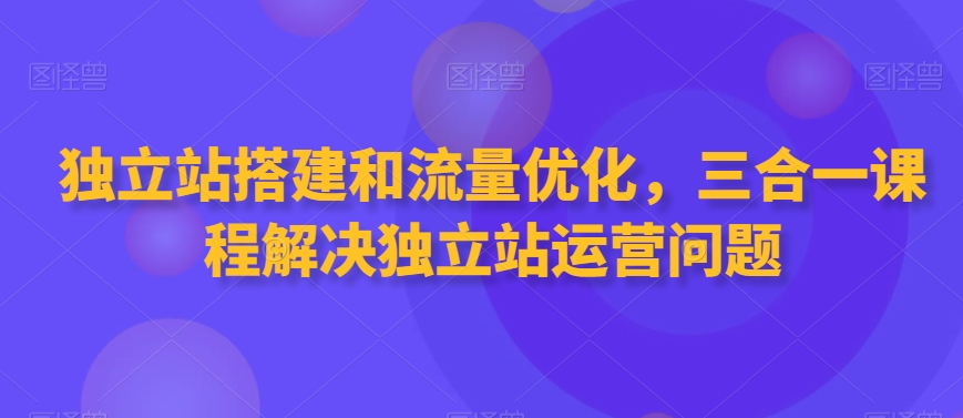 独立站搭建和流量优化，三合一课程解决独立站运营问题-高清美女套图，你想要的都有。
