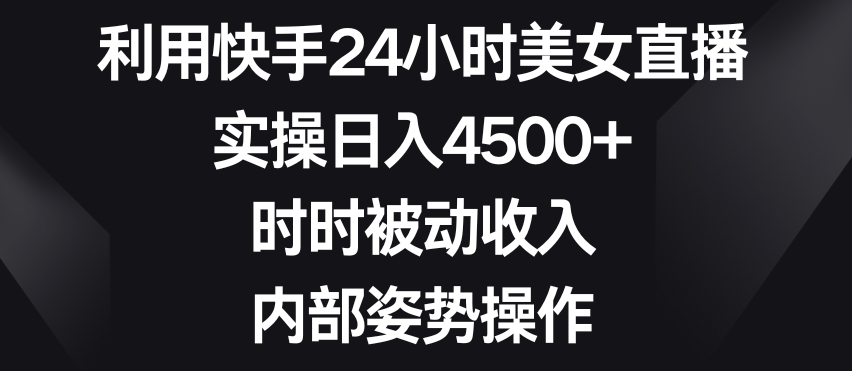 利用快手24小时美女直播,实操日入4500+,时时被动收入,内部姿势操作【揭秘】-高清美女套图,你想要的都有。